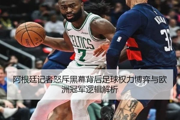 阿根廷记者怒斥黑幕背后足球权力博弈与欧洲冠军逻辑解析