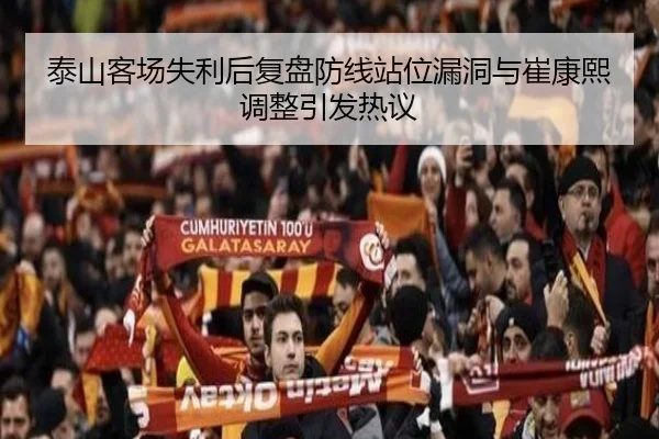 泰山客场失利后复盘防线站位漏洞与崔康熙调整引发热议